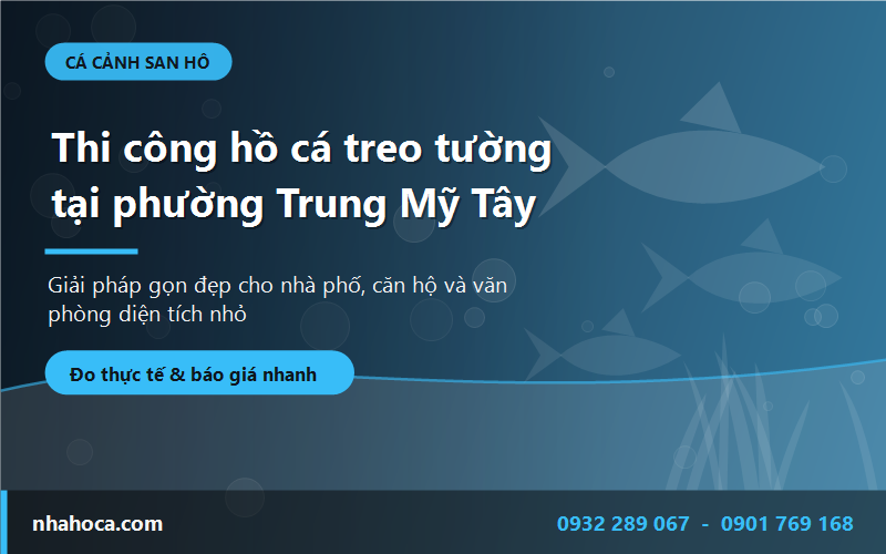 Thi công hồ cá treo tường tại phường Trung Mỹ Tây - giải pháp cho nhà phố diện tích nhỏ